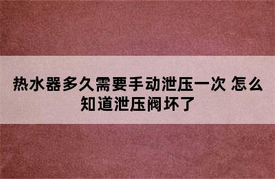 热水器多久需要手动泄压一次 怎么知道泄压阀坏了